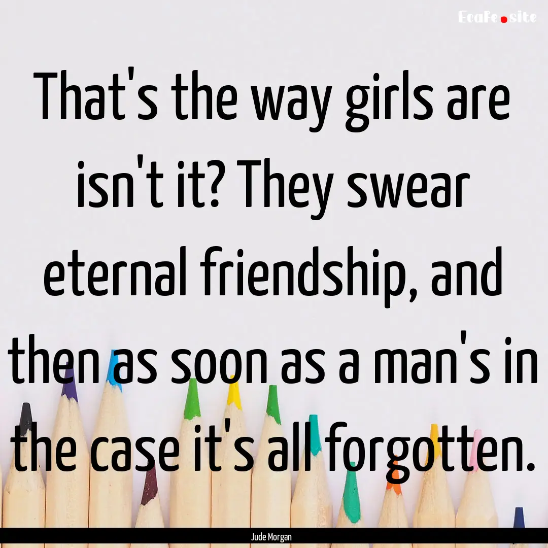 That's the way girls are isn't it? They swear.... : Quote by Jude Morgan