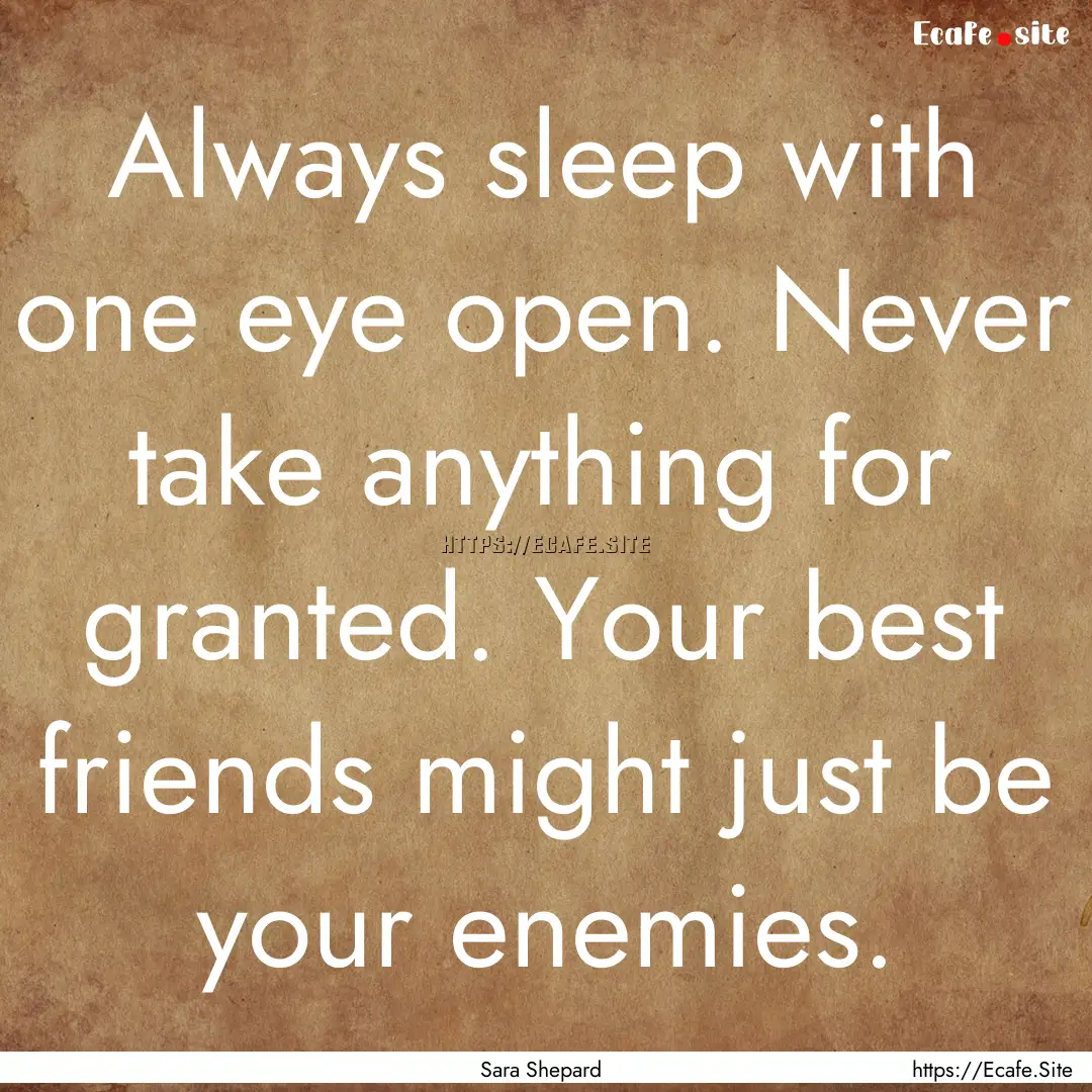 Always sleep with one eye open. Never take.... : Quote by Sara Shepard