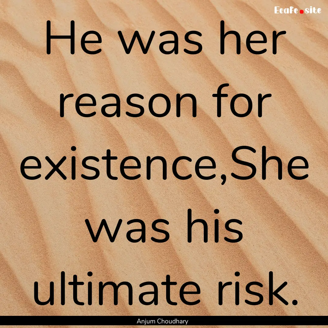 He was her reason for existence,She was his.... : Quote by Anjum Choudhary