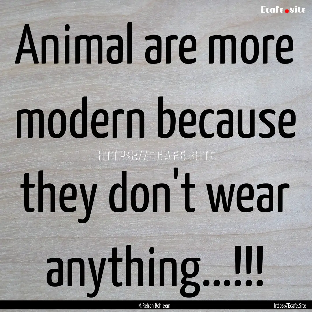 Animal are more modern because they don't.... : Quote by M.Rehan Behleem