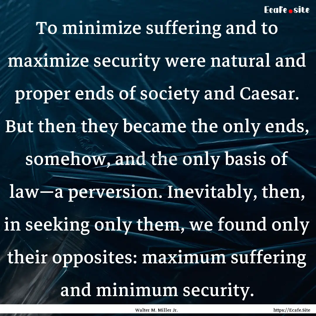 To minimize suffering and to maximize security.... : Quote by Walter M. Miller Jr.