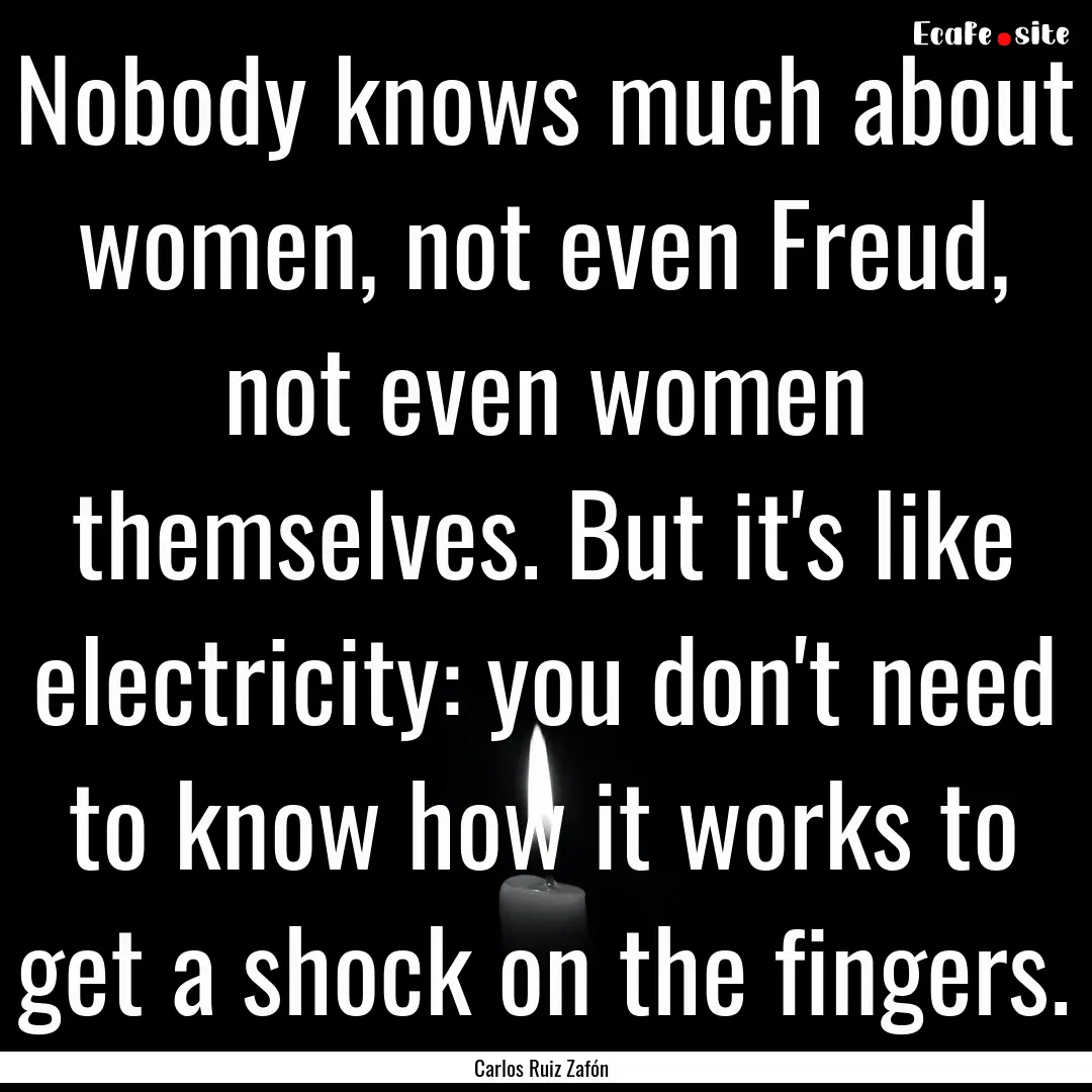 Nobody knows much about women, not even Freud,.... : Quote by Carlos Ruiz Zafón