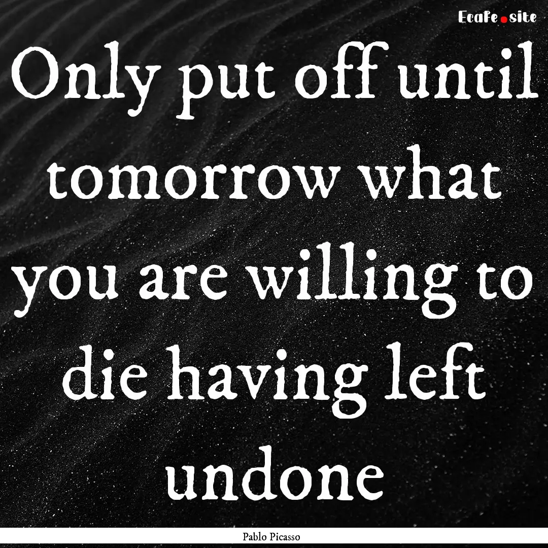 Only put off until tomorrow what you are.... : Quote by Pablo Picasso