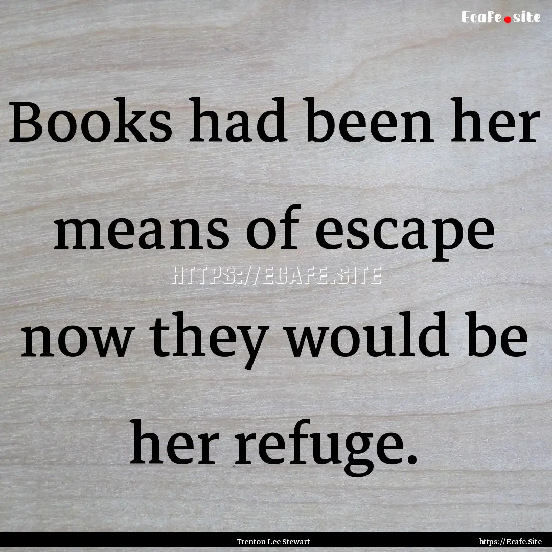 Books had been her means of escape now they.... : Quote by Trenton Lee Stewart