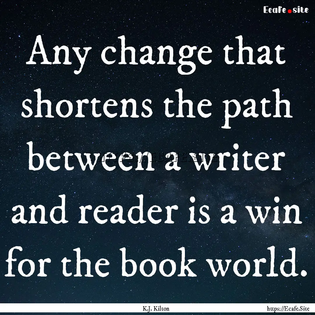 Any change that shortens the path between.... : Quote by K.J. Kilton