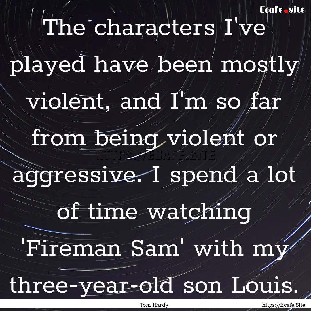 The characters I've played have been mostly.... : Quote by Tom Hardy