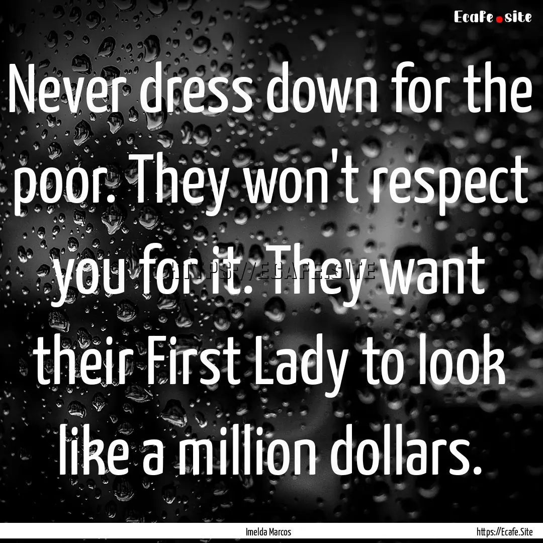 Never dress down for the poor. They won't.... : Quote by Imelda Marcos