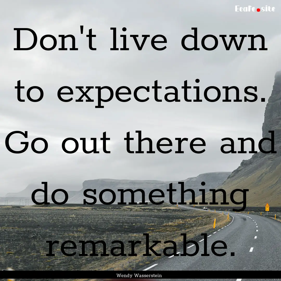 Don't live down to expectations. Go out there.... : Quote by Wendy Wasserstein