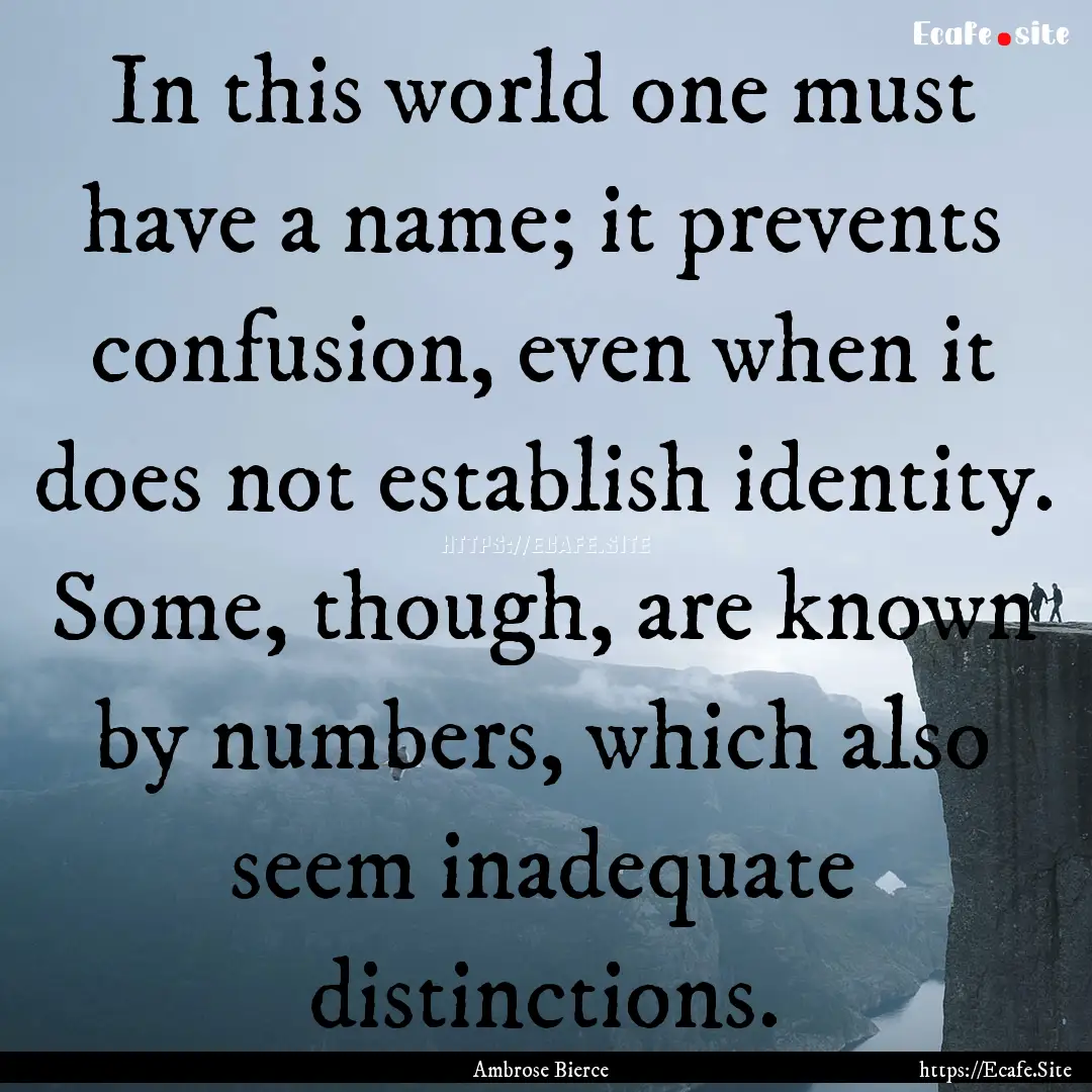 In this world one must have a name; it prevents.... : Quote by Ambrose Bierce