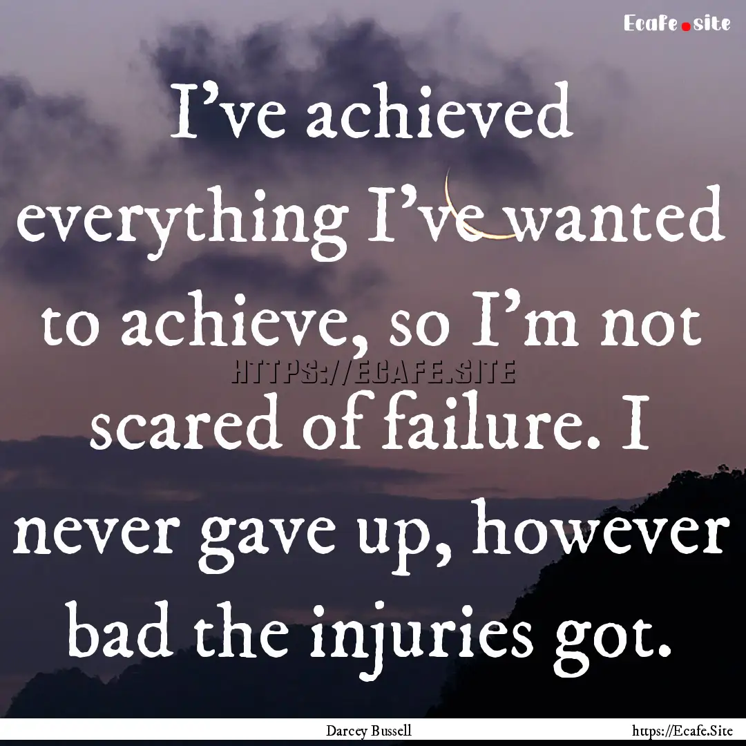 I've achieved everything I've wanted to achieve,.... : Quote by Darcey Bussell