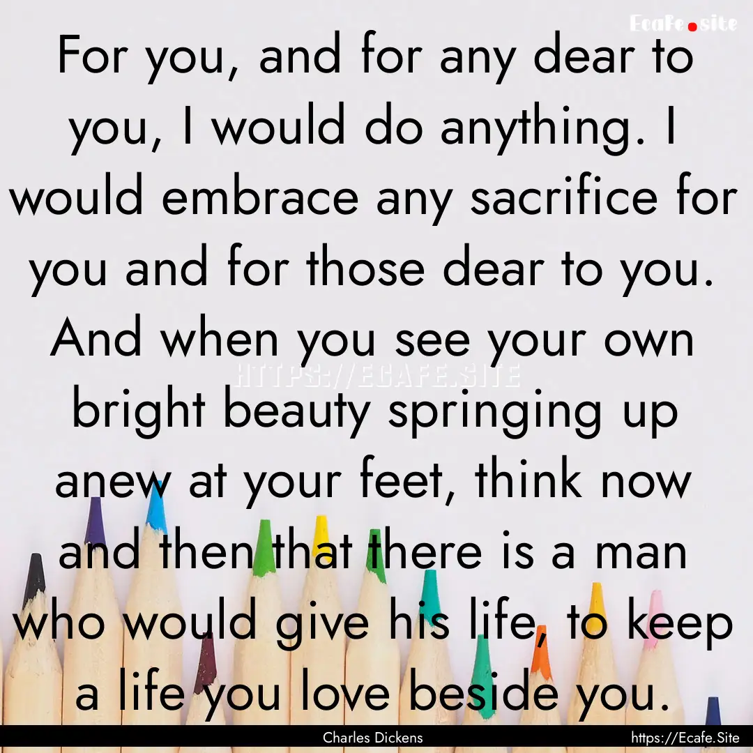 For you, and for any dear to you, I would.... : Quote by Charles Dickens