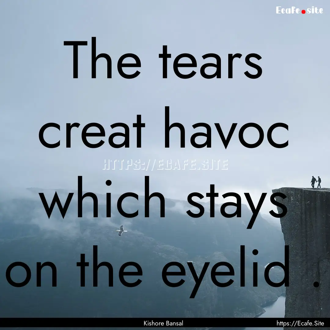 The tears creat havoc which stays on the.... : Quote by Kishore Bansal