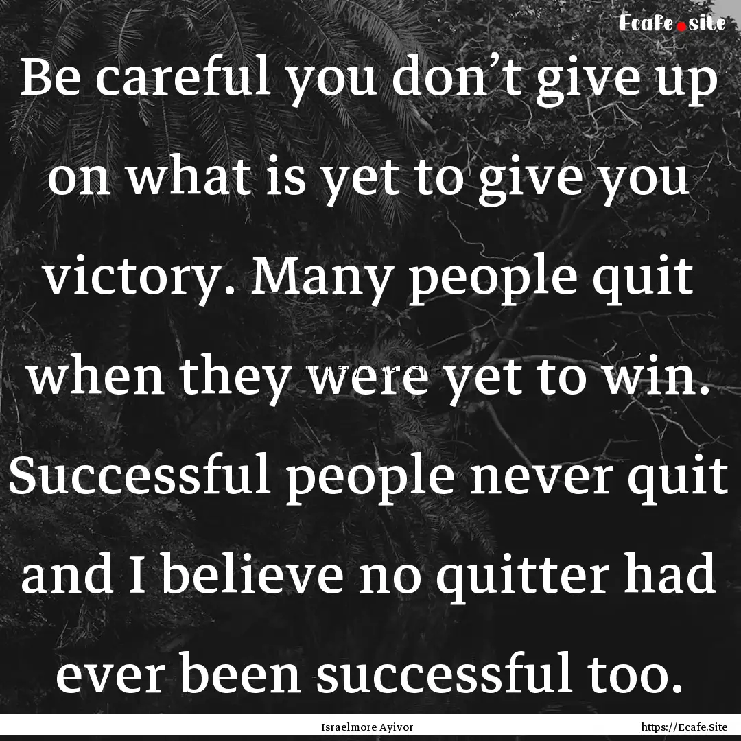 Be careful you don’t give up on what is.... : Quote by Israelmore Ayivor