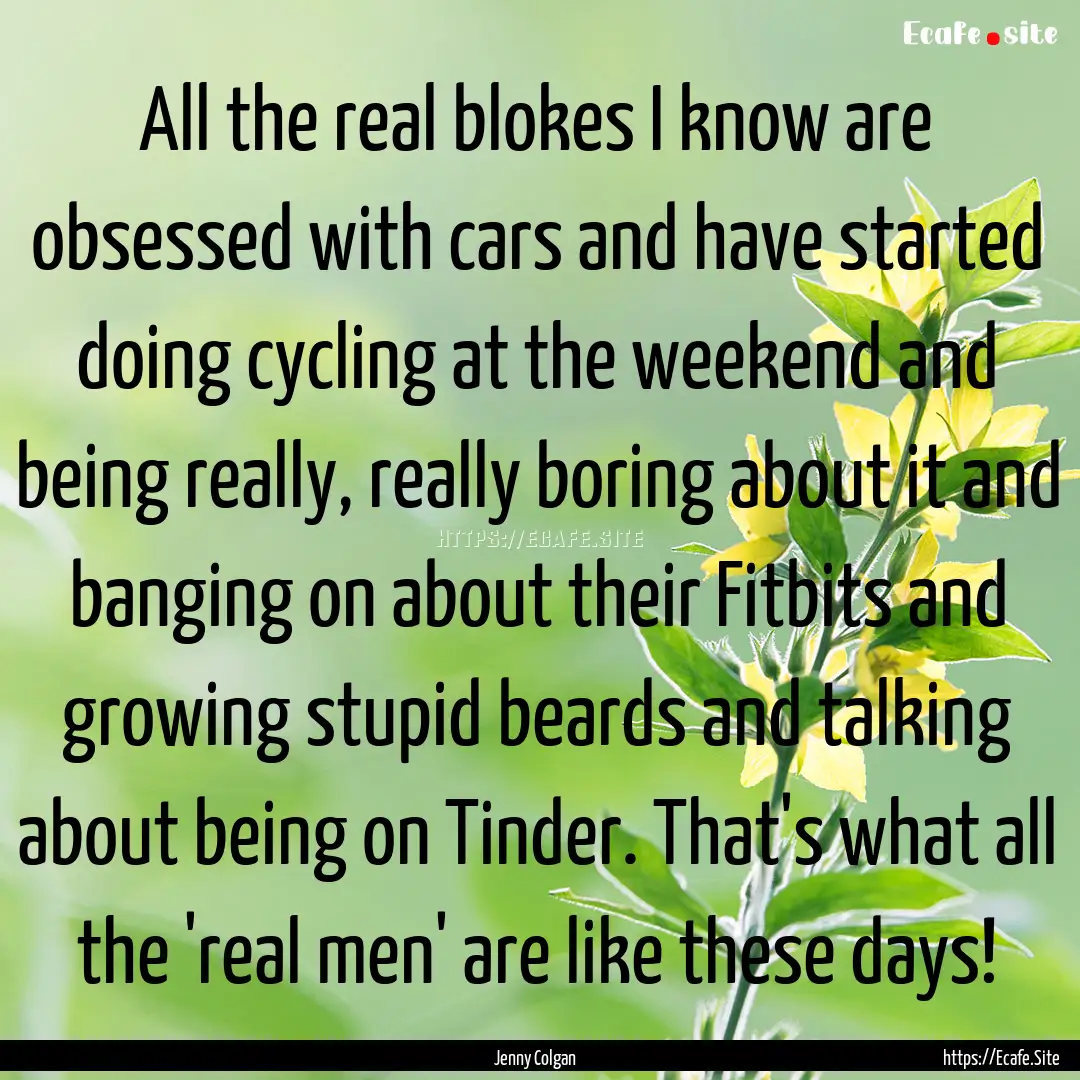 All the real blokes I know are obsessed with.... : Quote by Jenny Colgan