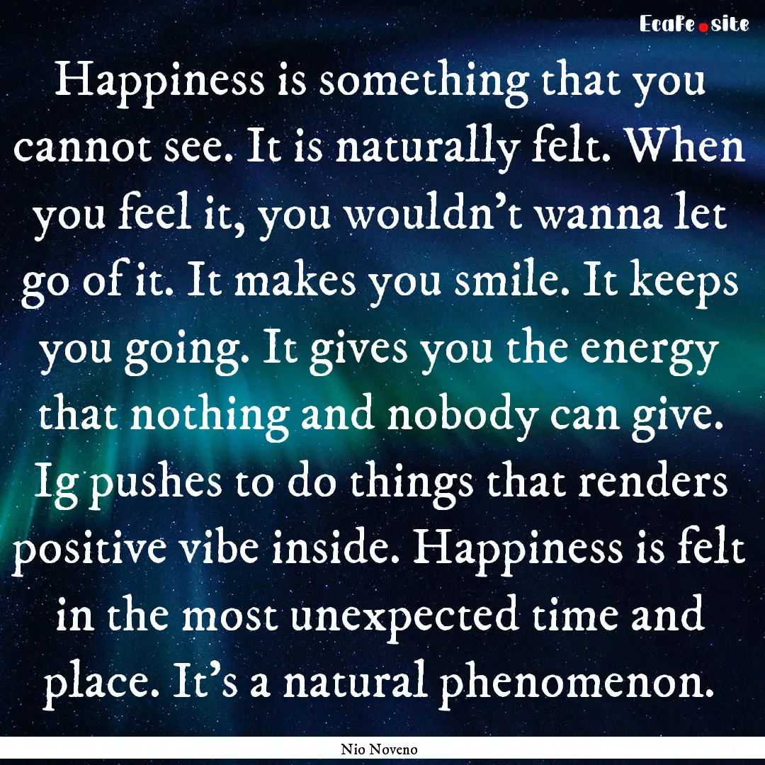 Happiness is something that you cannot see..... : Quote by Nio Noveno