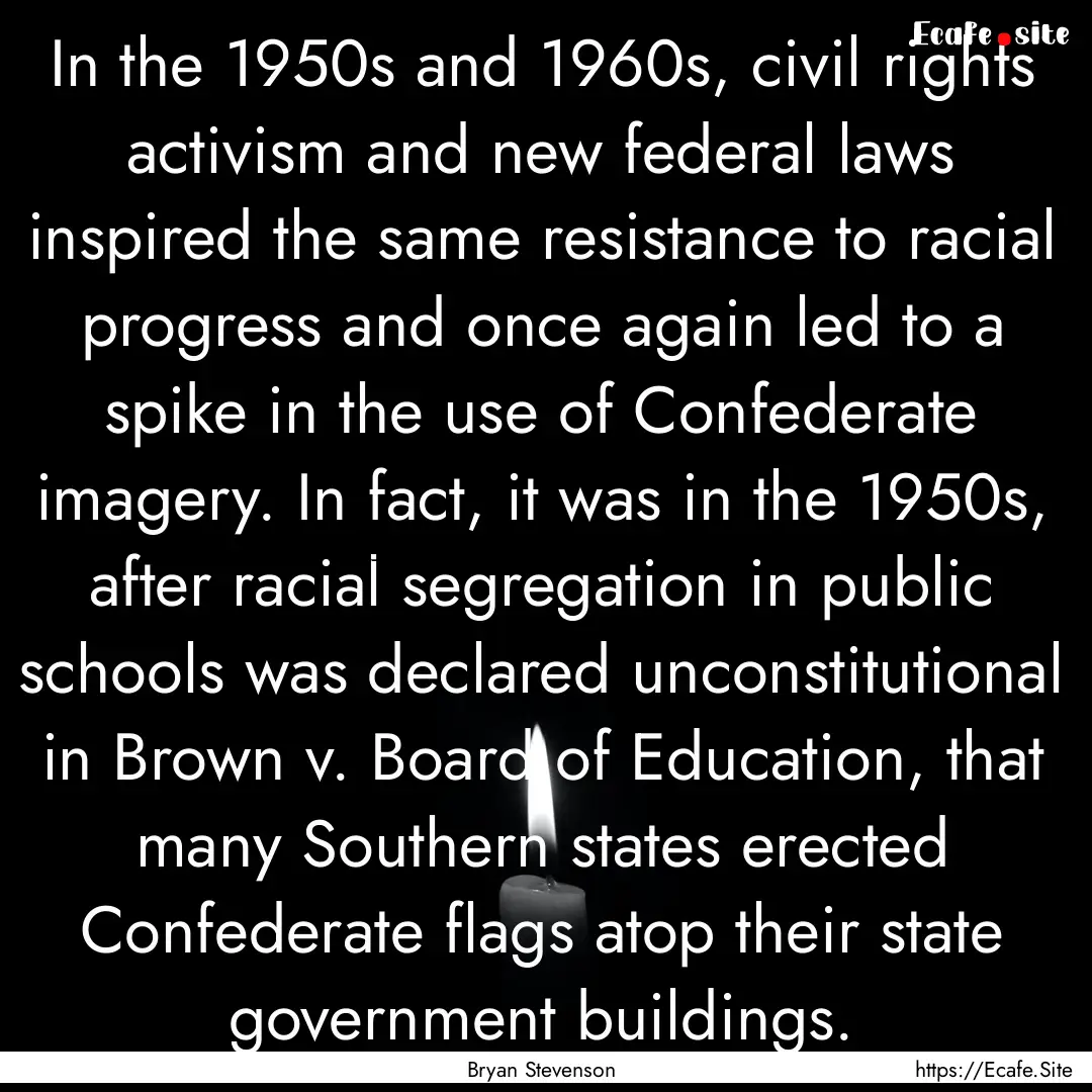 In the 1950s and 1960s, civil rights activism.... : Quote by Bryan Stevenson