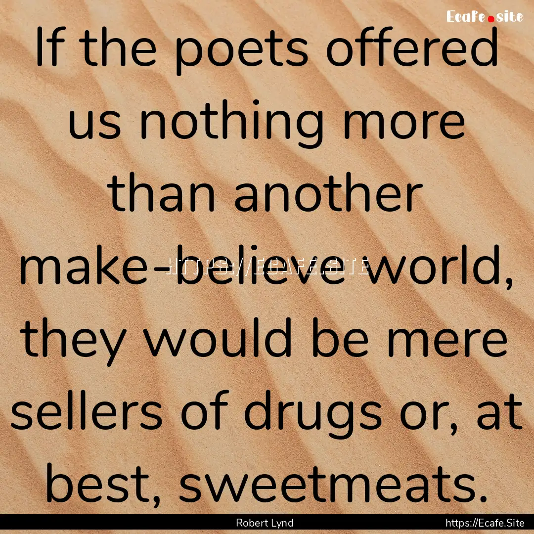 If the poets offered us nothing more than.... : Quote by Robert Lynd