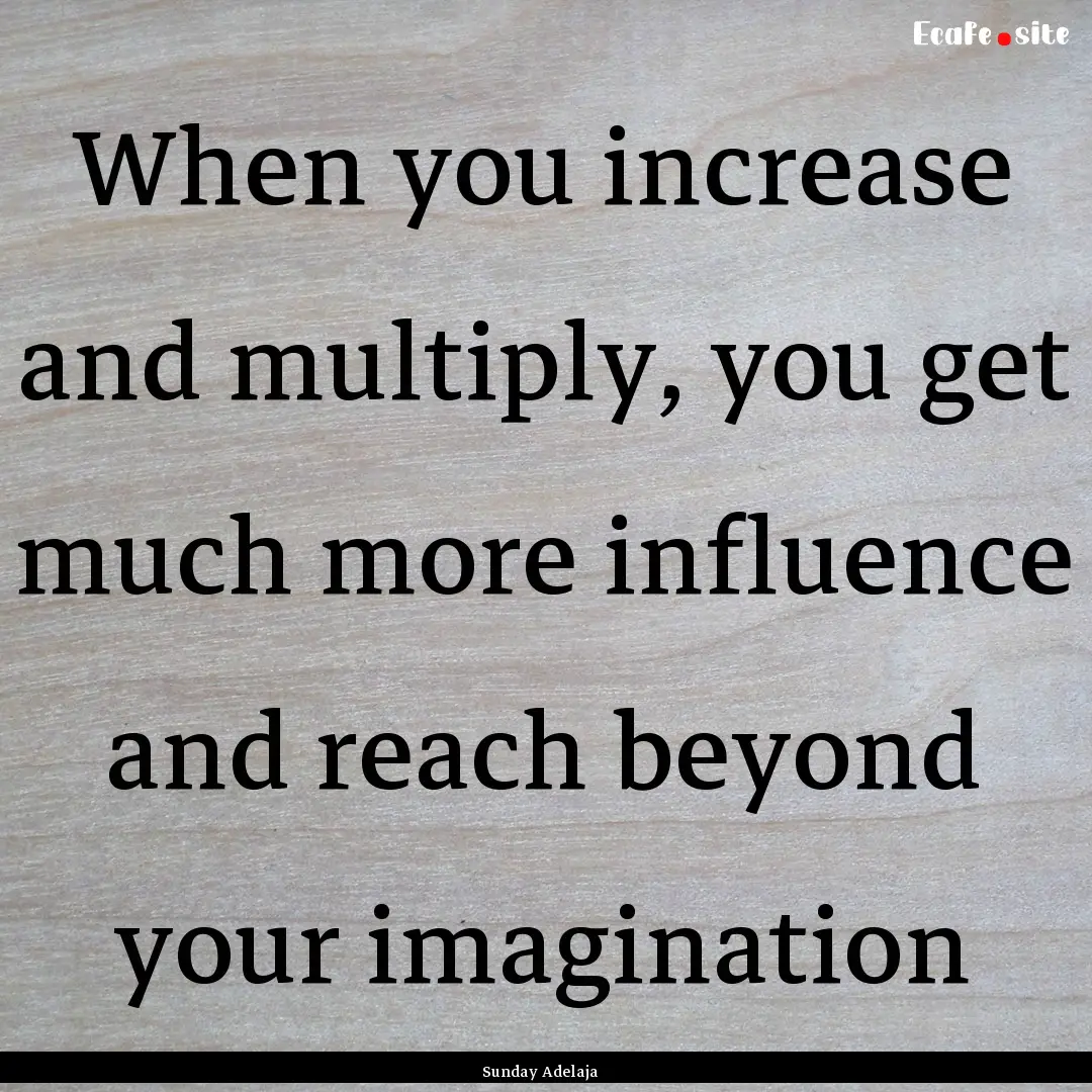 When you increase and multiply, you get much.... : Quote by Sunday Adelaja