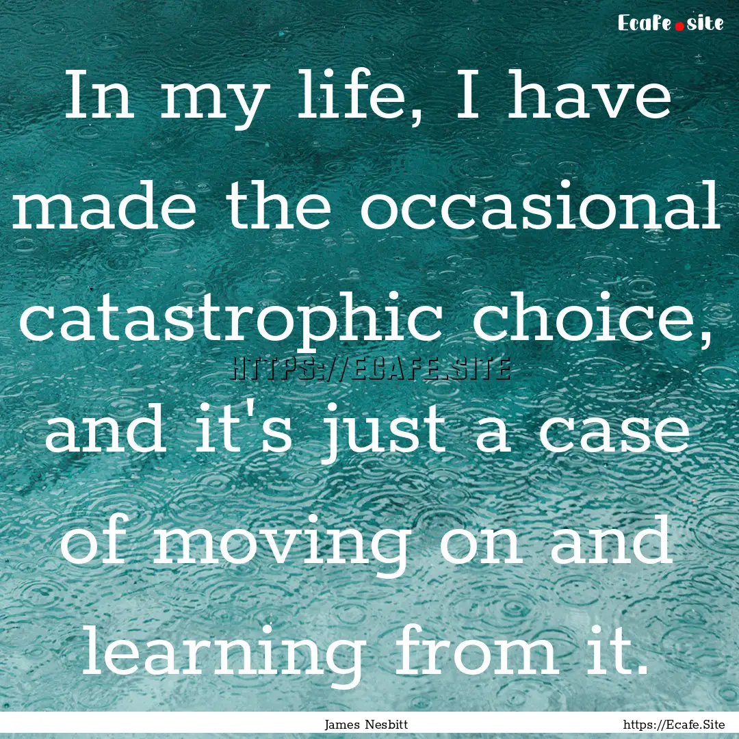 In my life, I have made the occasional catastrophic.... : Quote by James Nesbitt