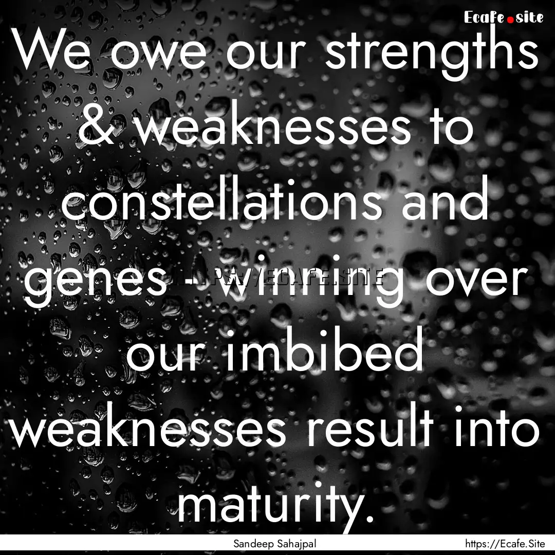 We owe our strengths & weaknesses to constellations.... : Quote by Sandeep Sahajpal