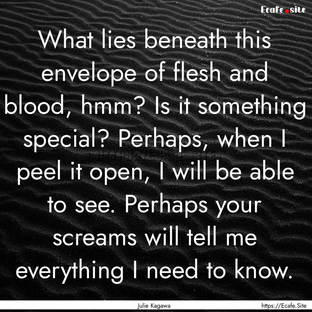 What lies beneath this envelope of flesh.... : Quote by Julie Kagawa