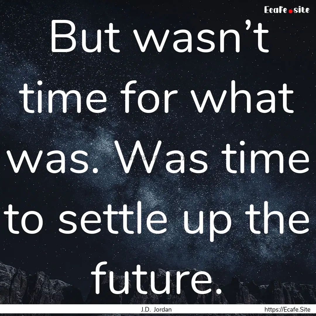 But wasn’t time for what was. Was time.... : Quote by J.D. Jordan