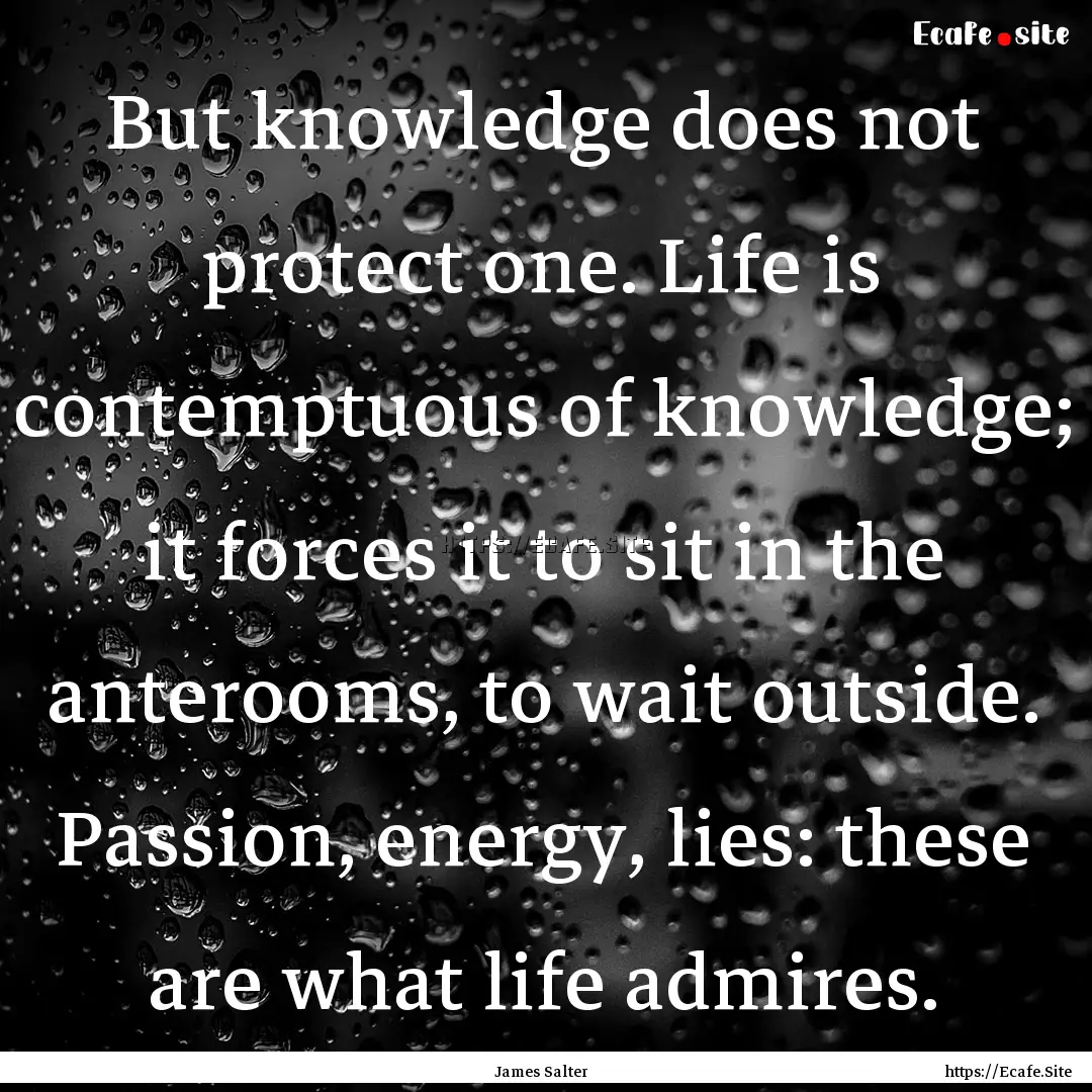 But knowledge does not protect one. Life.... : Quote by James Salter