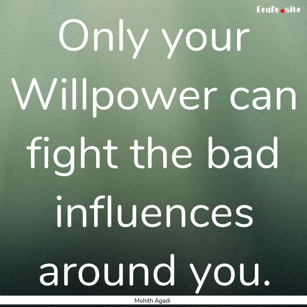 Only your Willpower can fight the bad influences.... : Quote by Mohith Agadi