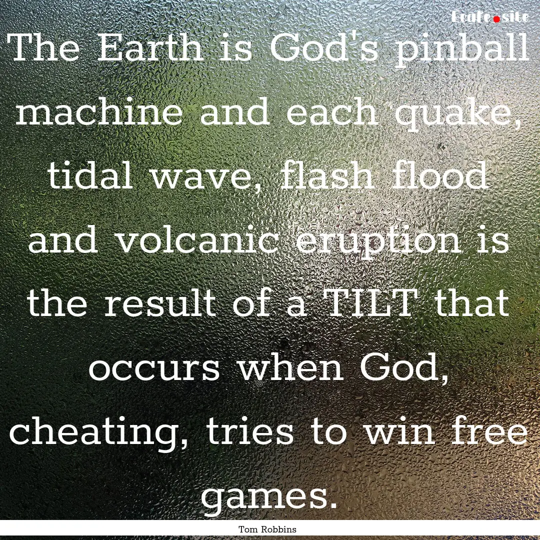 The Earth is God's pinball machine and each.... : Quote by Tom Robbins