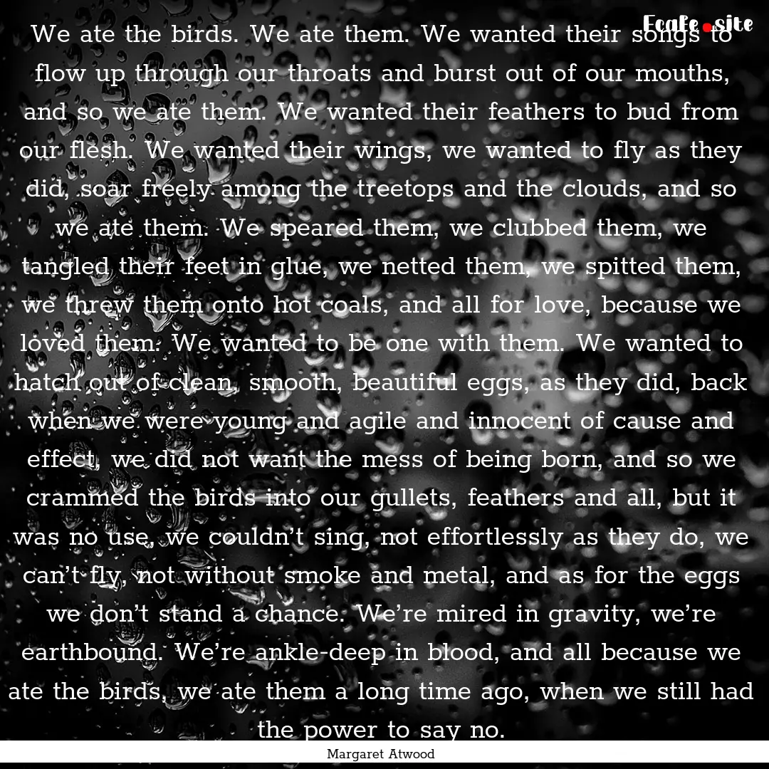 We ate the birds. We ate them. We wanted.... : Quote by Margaret Atwood