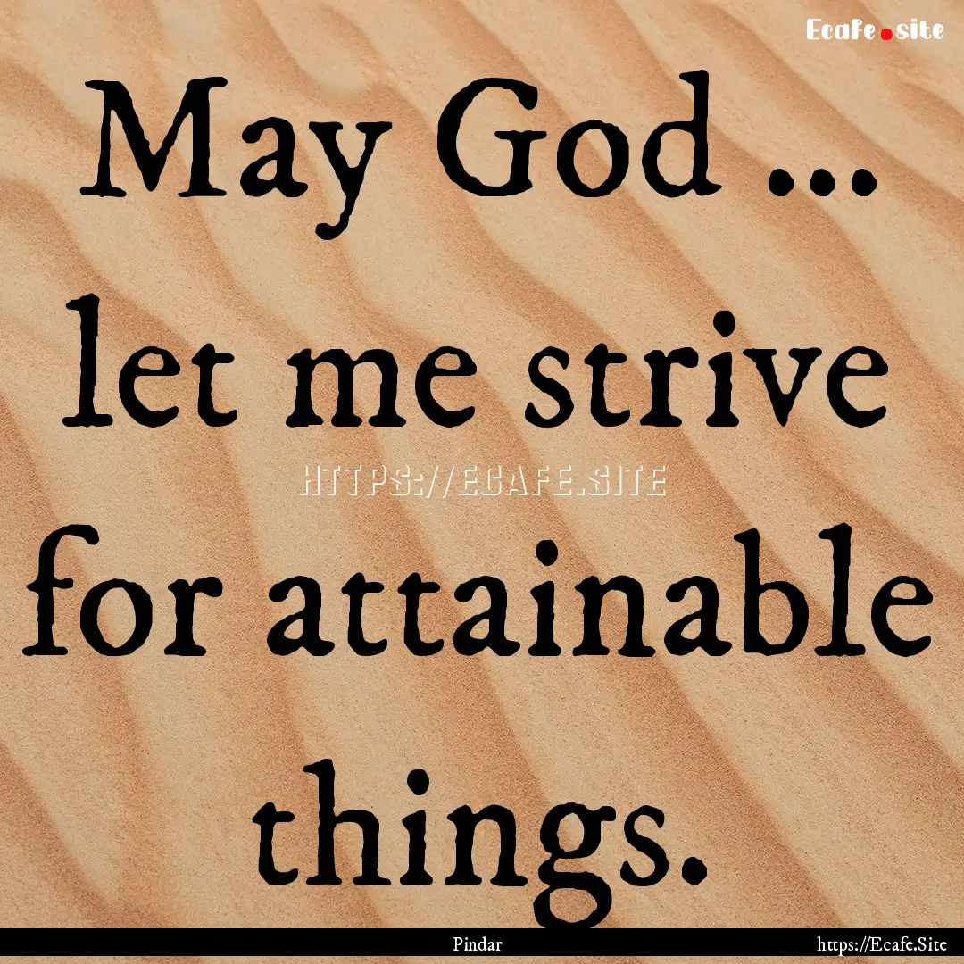 May God ... let me strive for attainable.... : Quote by Pindar