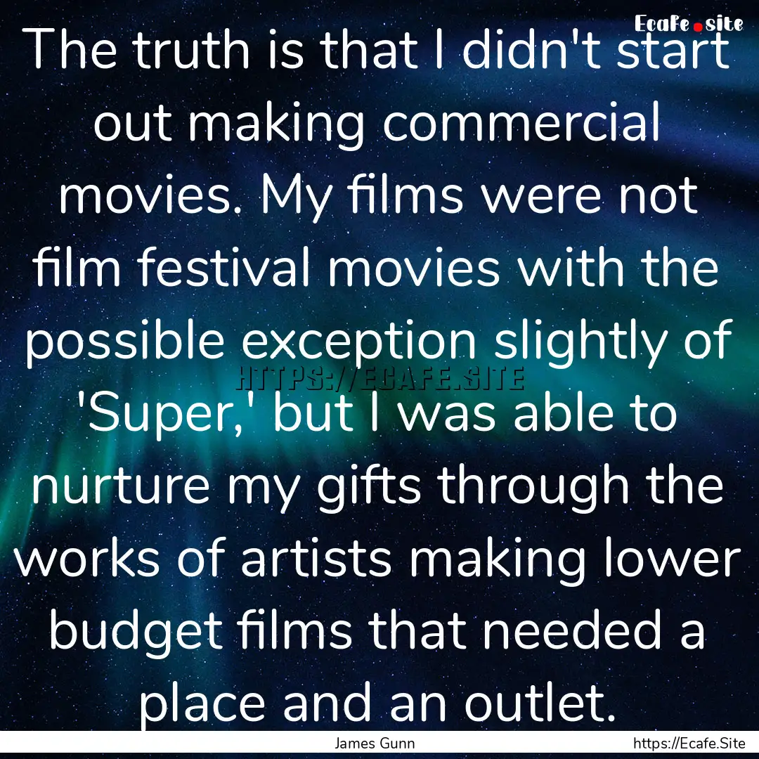 The truth is that I didn't start out making.... : Quote by James Gunn