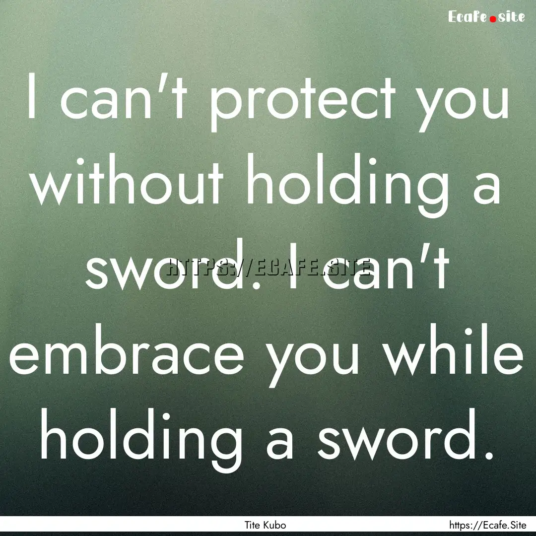 I can't protect you without holding a sword..... : Quote by Tite Kubo