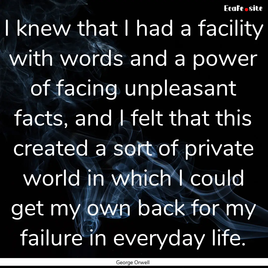 I knew that I had a facility with words and.... : Quote by George Orwell