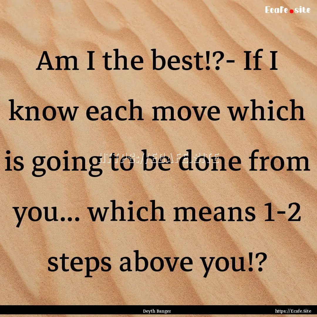 Am I the best!?- If I know each move which.... : Quote by Deyth Banger