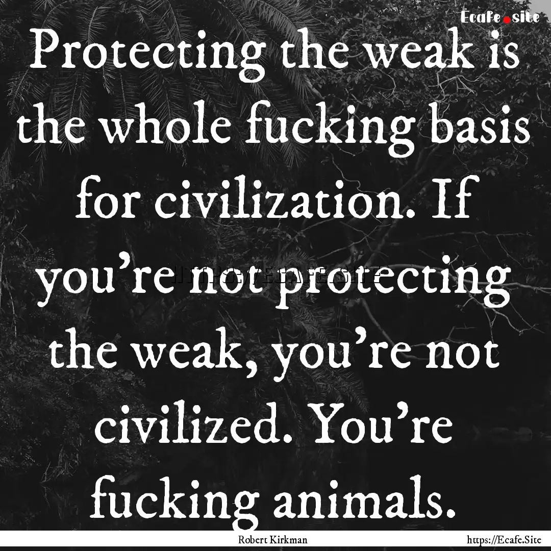 Protecting the weak is the whole fucking.... : Quote by Robert Kirkman