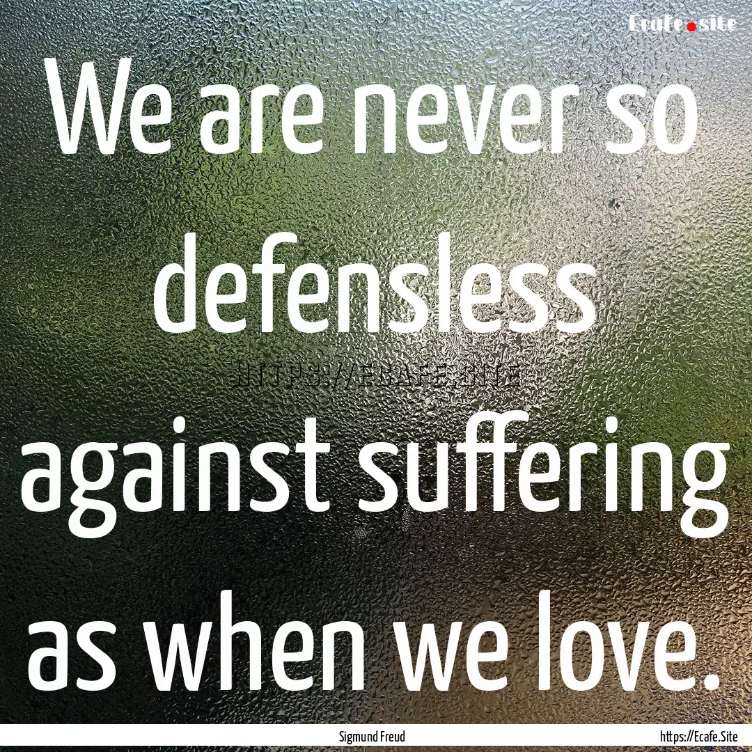 We are never so defensless against suffering.... : Quote by Sigmund Freud