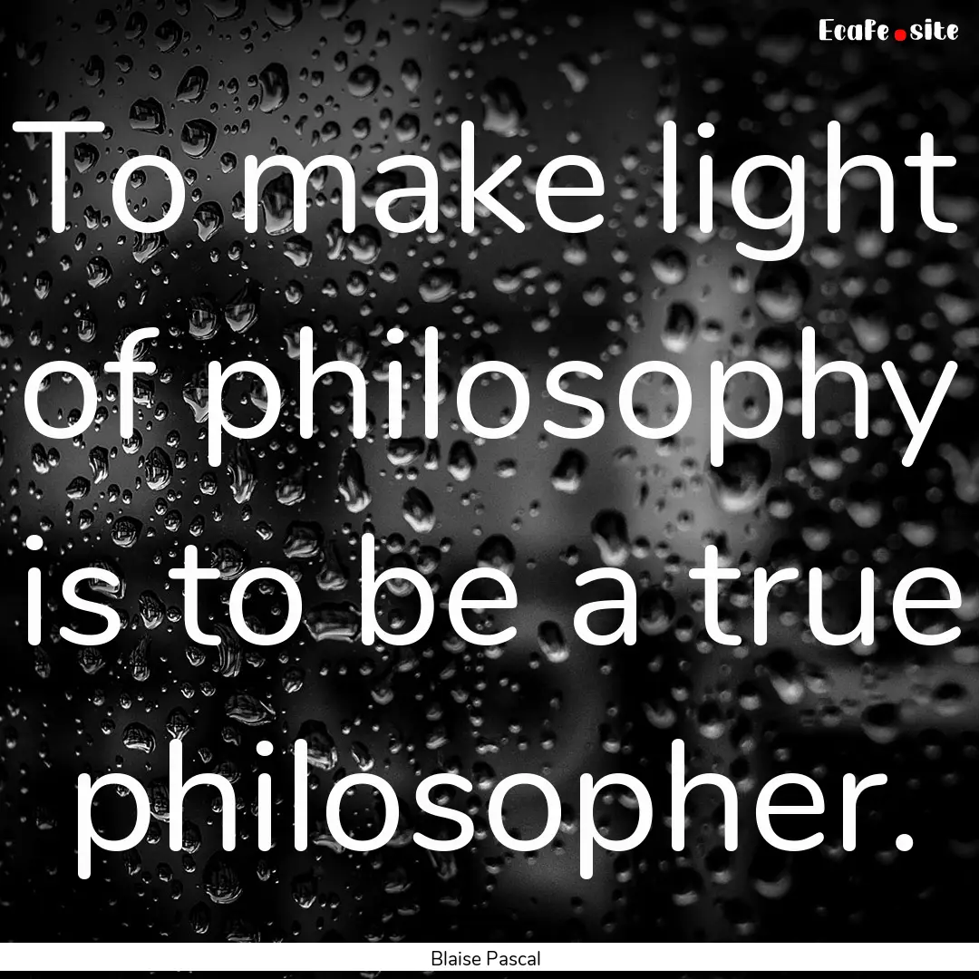 To make light of philosophy is to be a true.... : Quote by Blaise Pascal