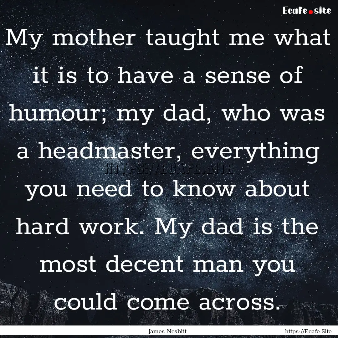 My mother taught me what it is to have a.... : Quote by James Nesbitt