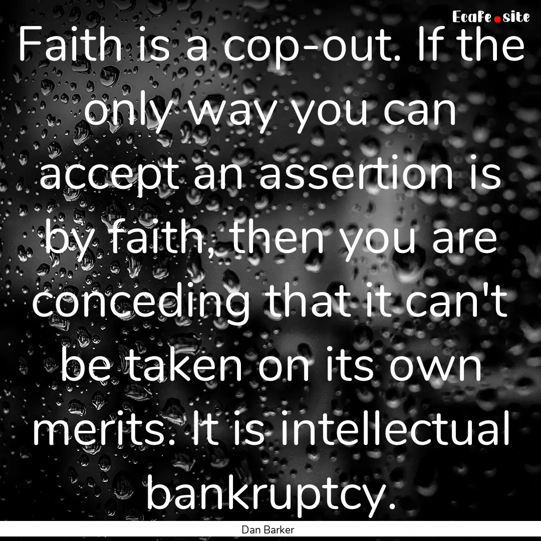 Faith is a cop-out. If the only way you can.... : Quote by Dan Barker