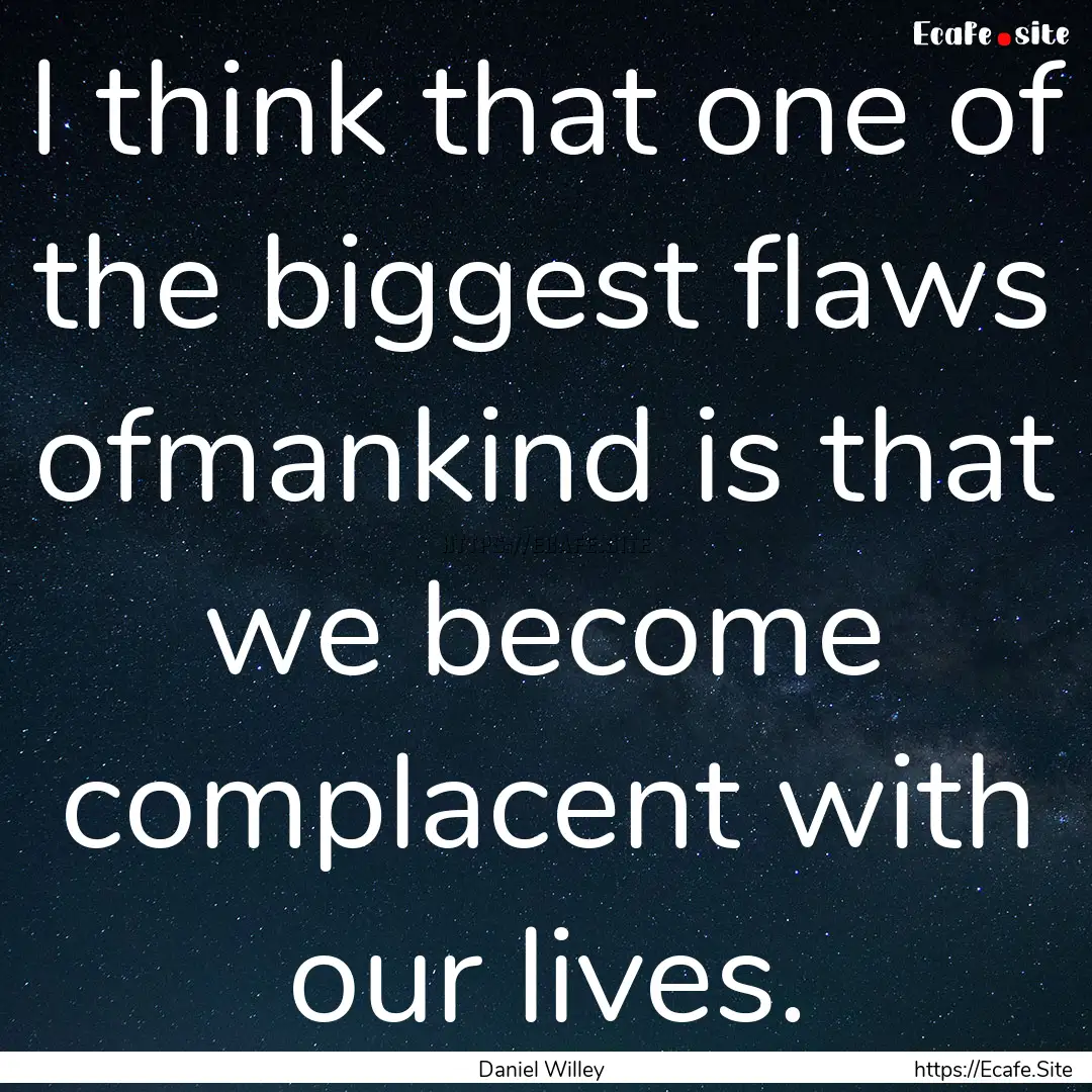 I think that one of the biggest flaws ofmankind.... : Quote by Daniel Willey