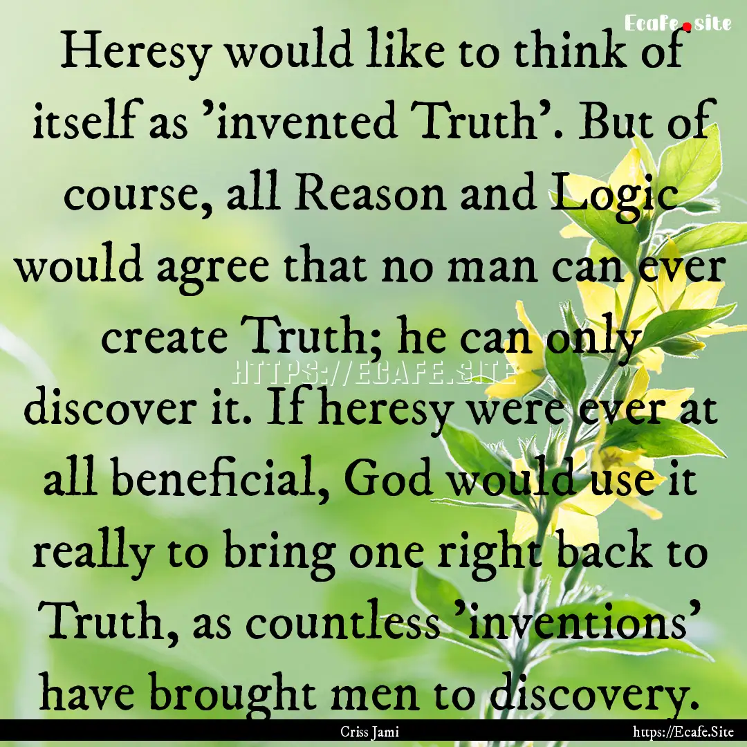 Heresy would like to think of itself as 'invented.... : Quote by Criss Jami