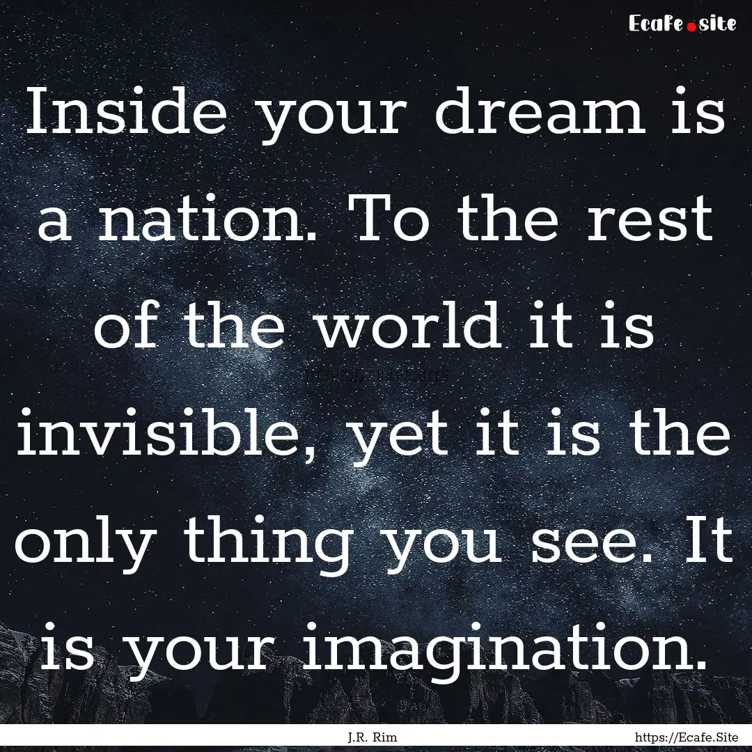 Inside your dream is a nation. To the rest.... : Quote by J.R. Rim