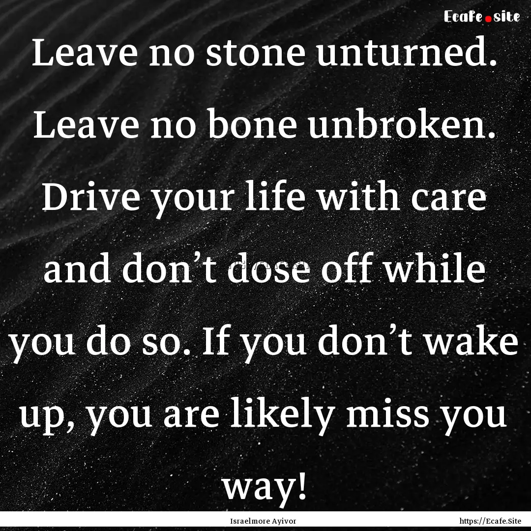 Leave no stone unturned. Leave no bone unbroken..... : Quote by Israelmore Ayivor