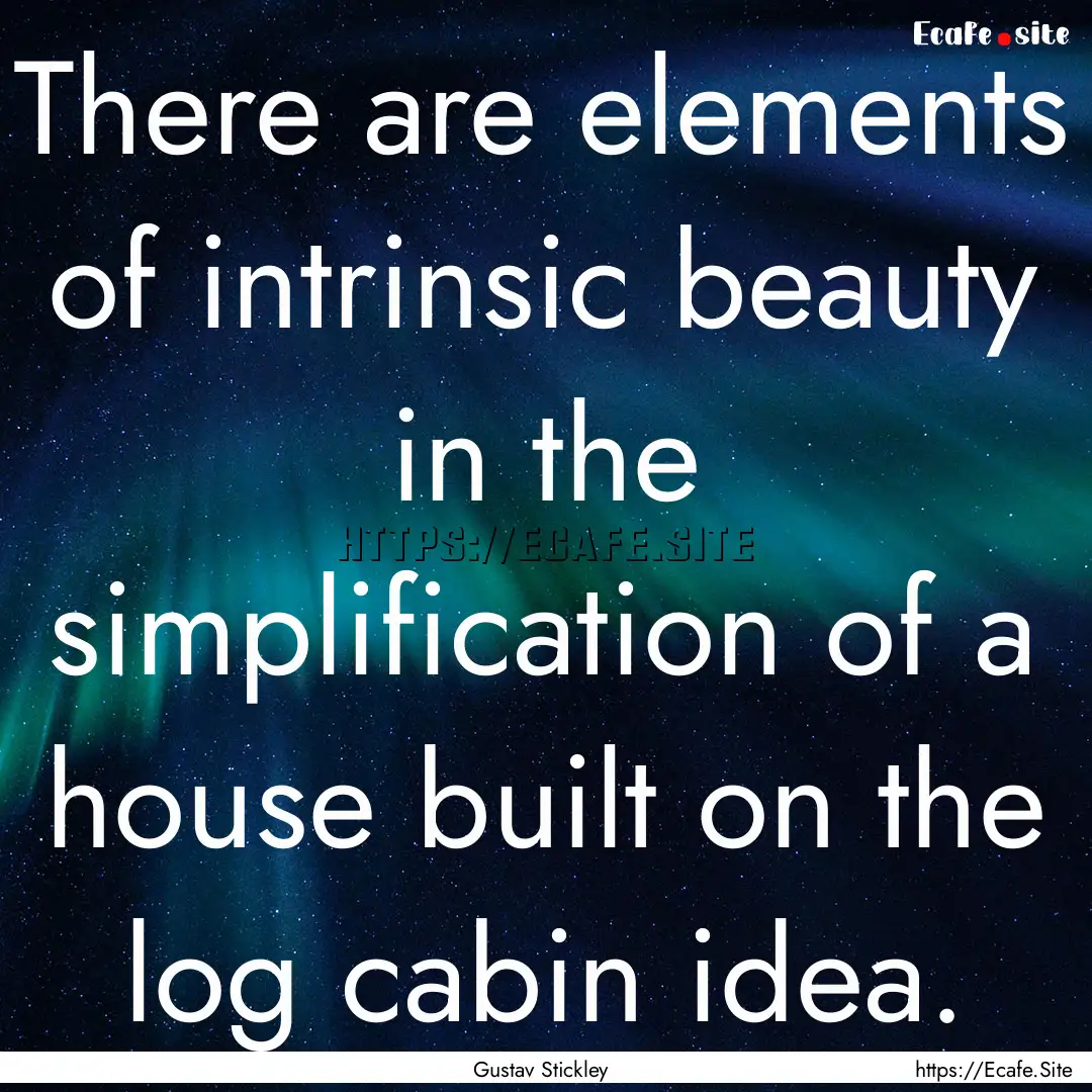 There are elements of intrinsic beauty in.... : Quote by Gustav Stickley