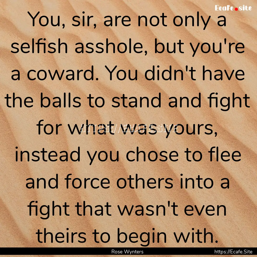 You, sir, are not only a selfish asshole,.... : Quote by Rose Wynters