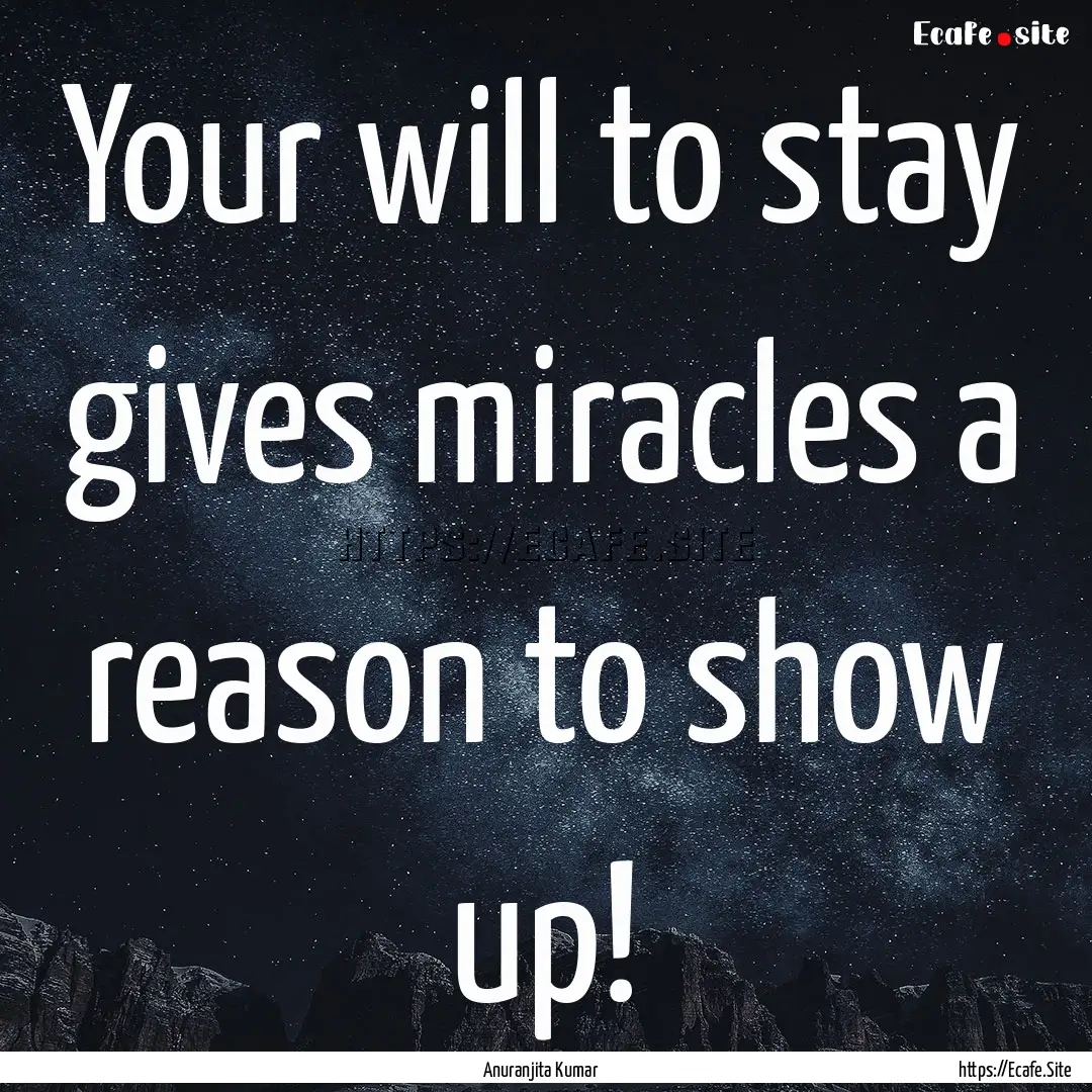 Your will to stay gives miracles a reason.... : Quote by Anuranjita Kumar