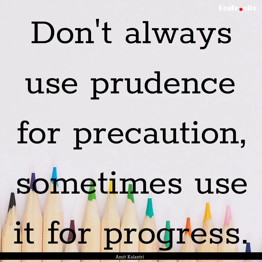 Don't always use prudence for precaution,.... : Quote by Amit Kalantri