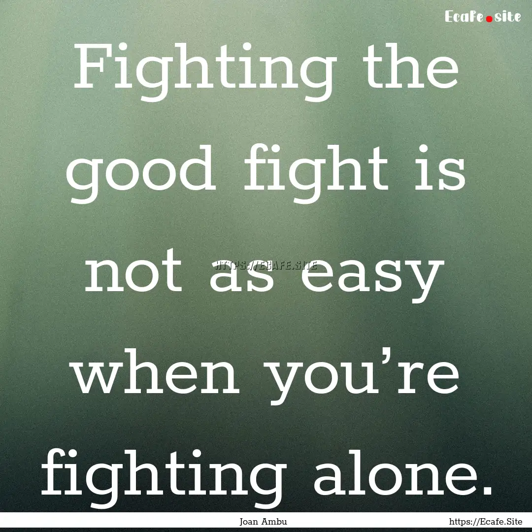 Fighting the good fight is not as easy when.... : Quote by Joan Ambu