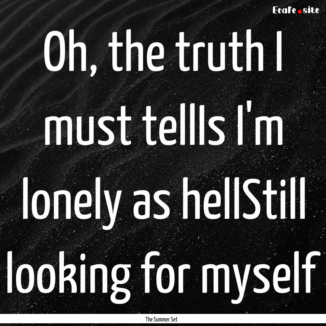 Oh, the truth I must tellIs I'm lonely as.... : Quote by The Summer Set